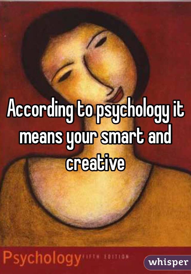 According to psychology it means your smart and creative 