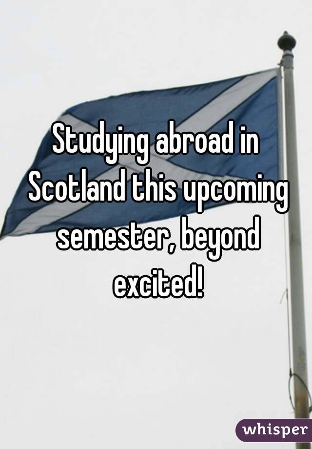 Studying abroad in Scotland this upcoming semester, beyond excited!