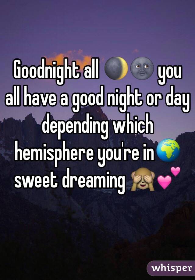 Goodnight all 🌒🌚 you all have a good night or day depending which hemisphere you're in🌍 sweet dreaming 🙈💕