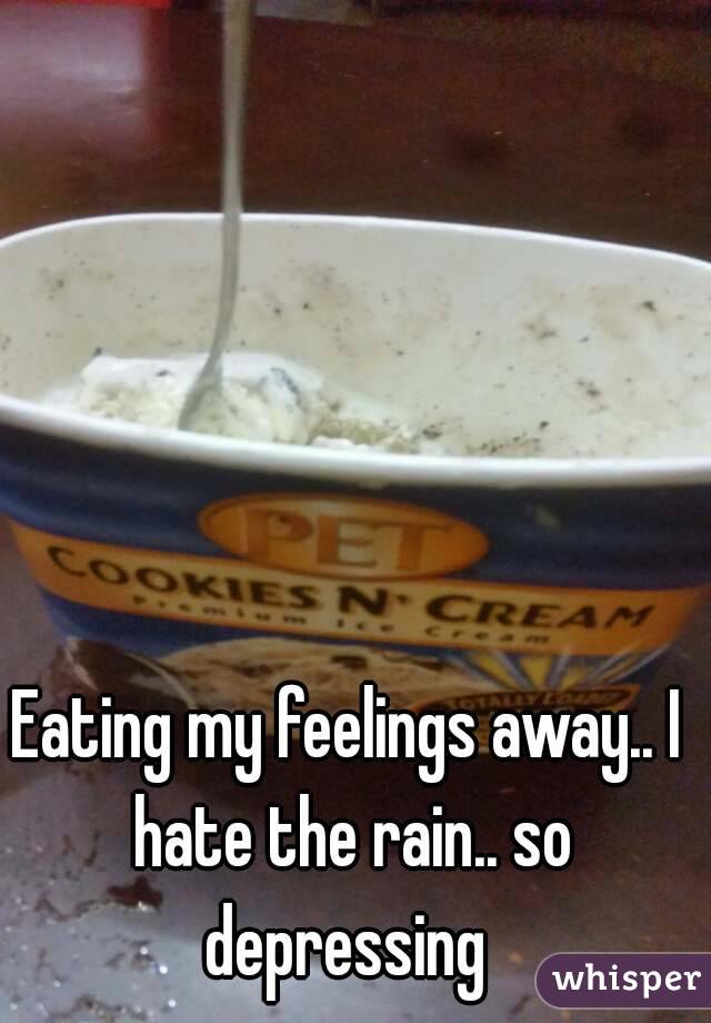 Eating my feelings away.. I hate the rain.. so depressing 