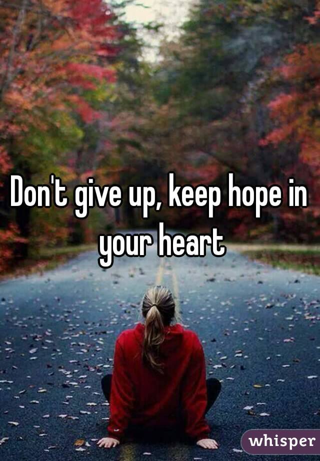Don't give up, keep hope in your heart