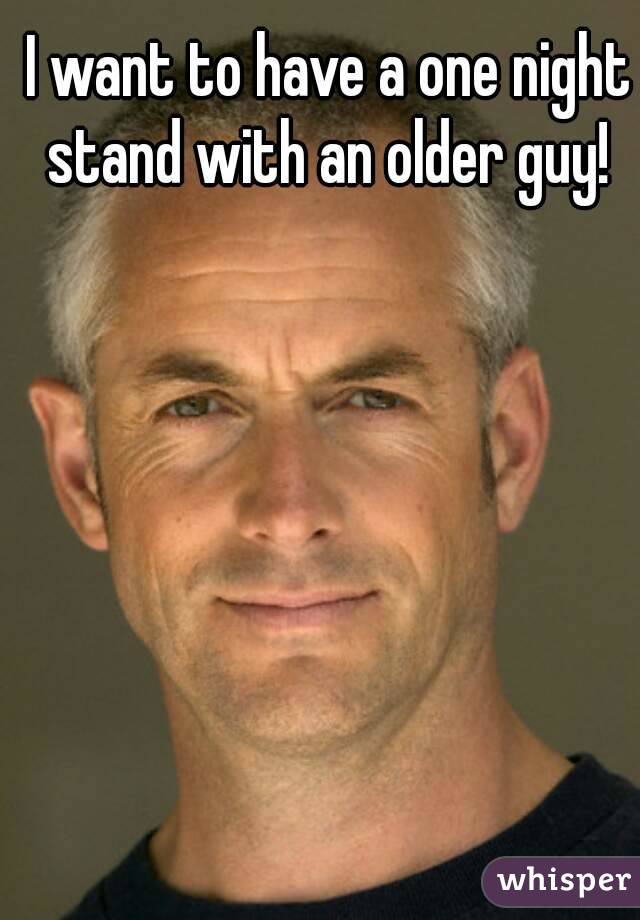 I want to have a one night stand with an older guy! 