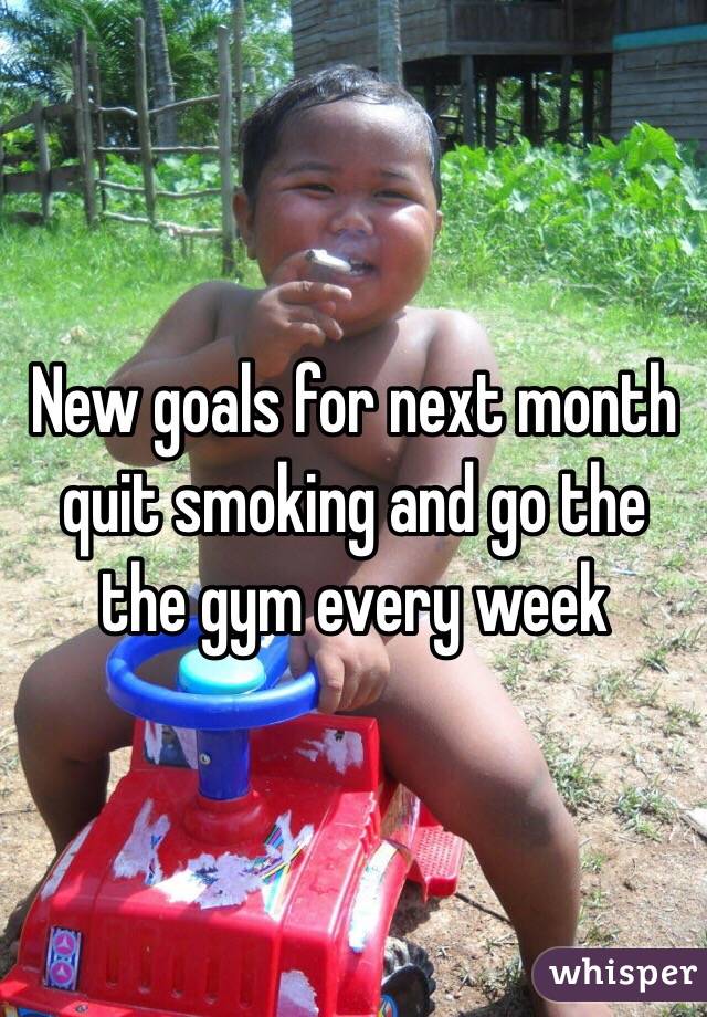 New goals for next month quit smoking and go the the gym every week 