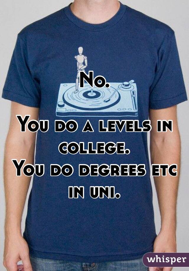 No. 

You do a levels in college.
You do degrees etc in uni.