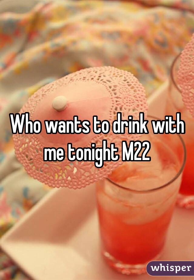 Who wants to drink with me tonight M22