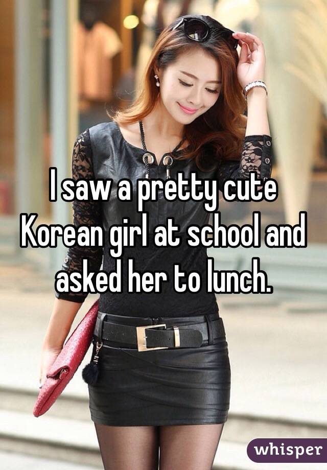 I saw a pretty cute Korean girl at school and asked her to lunch.