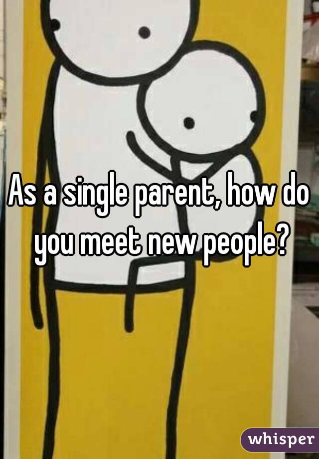 As a single parent, how do you meet new people?