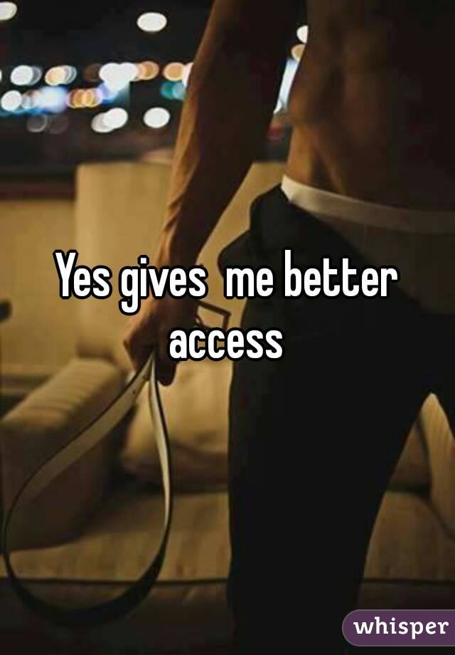 Yes gives  me better access 