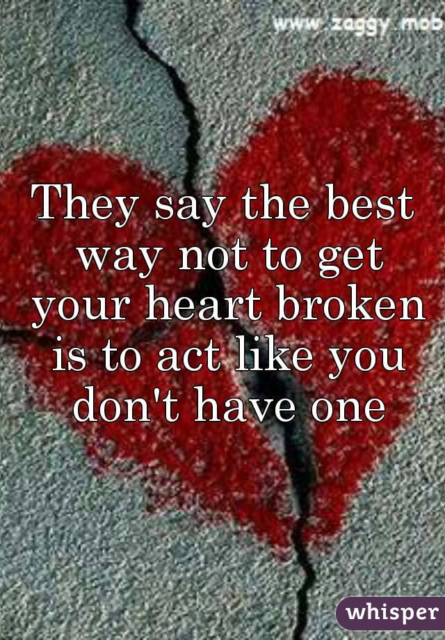 They say the best way not to get your heart broken is to act like you don't have one