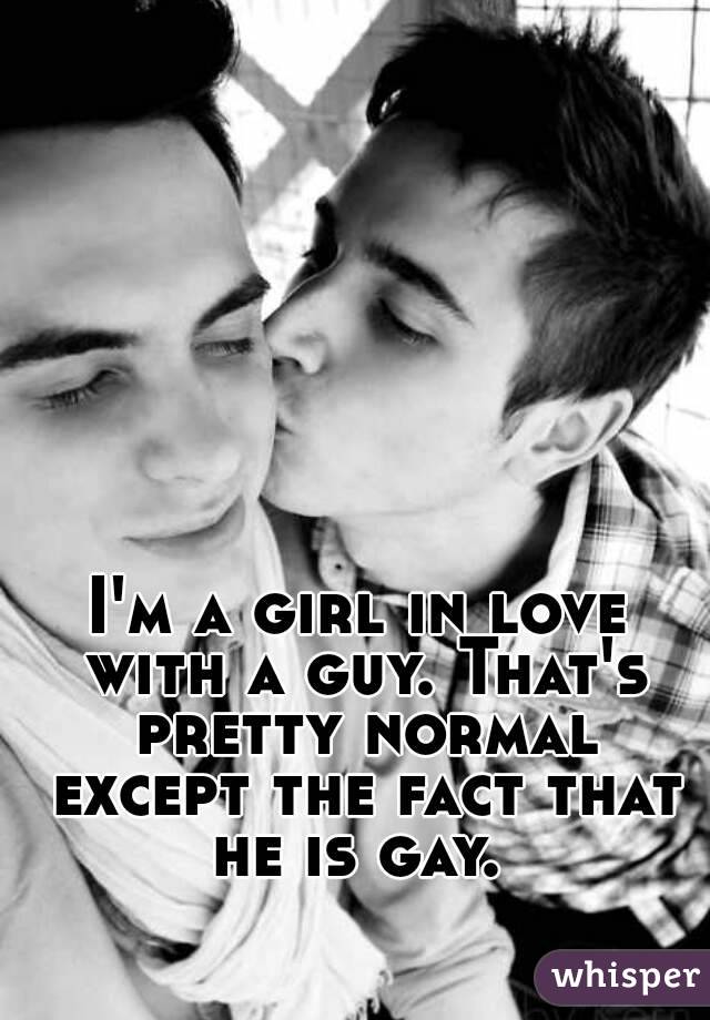 I'm a girl in love with a guy. That's pretty normal except the fact that he is gay. 