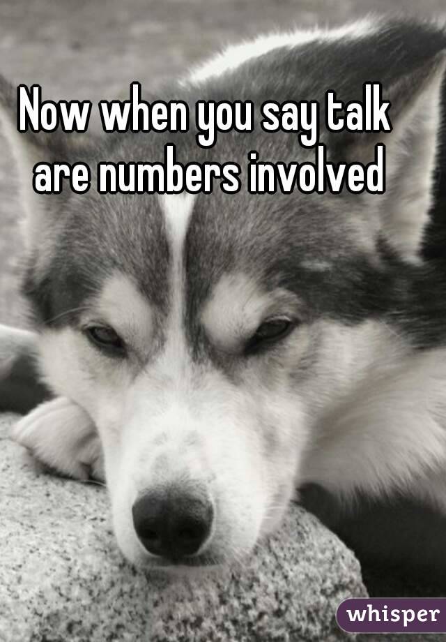 Now when you say talk are numbers involved