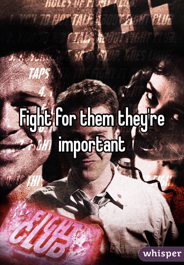 Fight for them they're important 