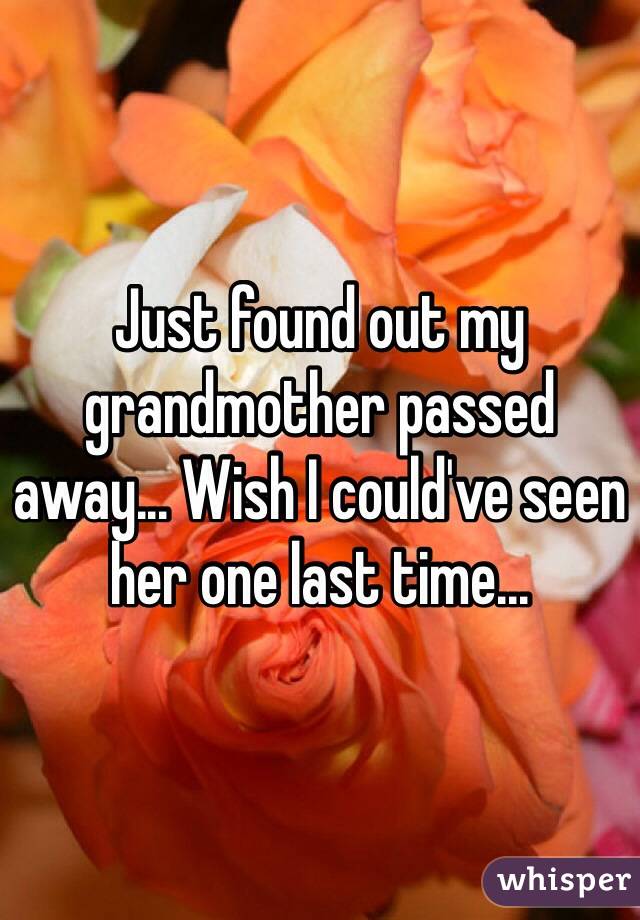 Just found out my grandmother passed away... Wish I could've seen her one last time...