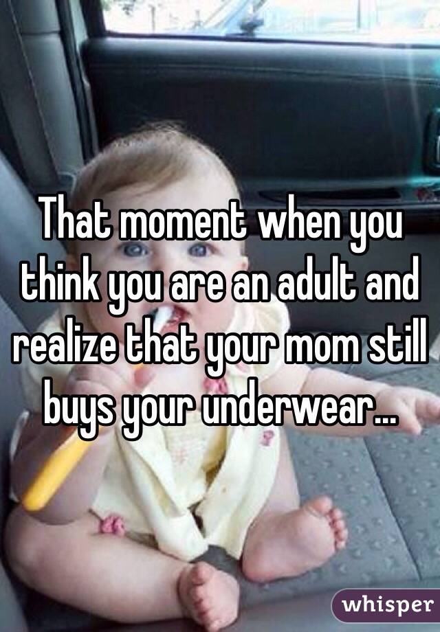 That moment when you think you are an adult and realize that your mom still buys your underwear... 