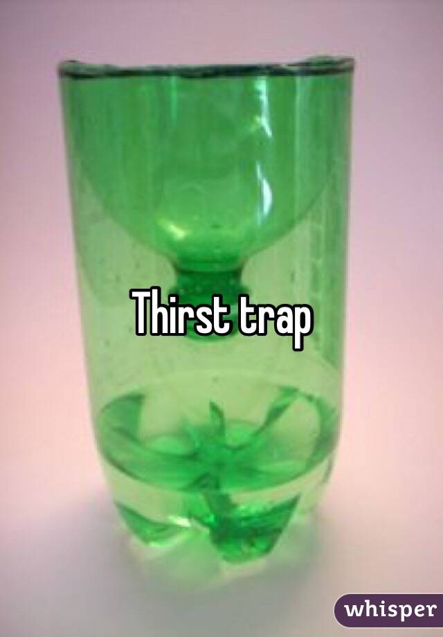 Thirst trap