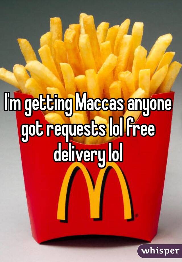 I'm getting Maccas anyone got requests lol free delivery lol 