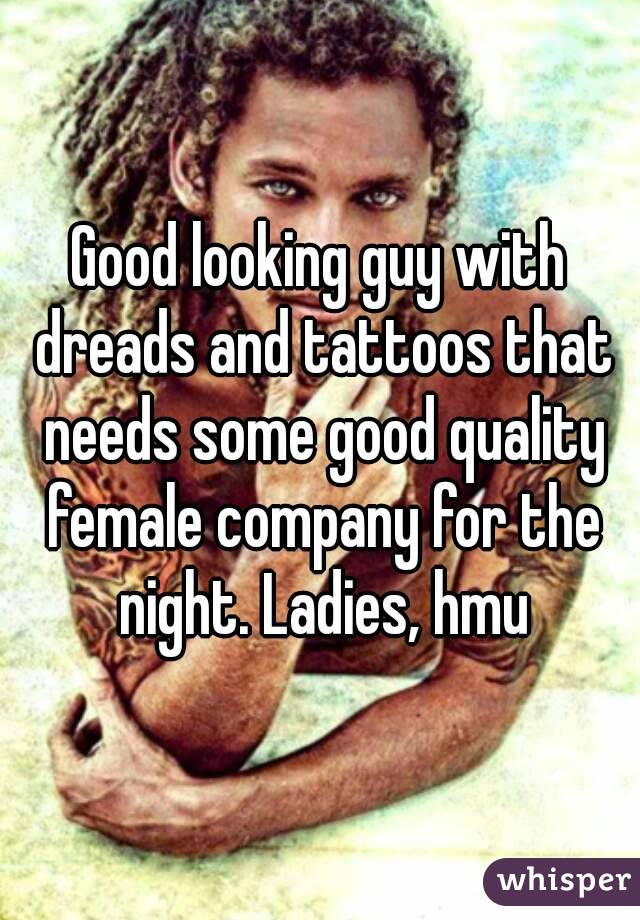 Good looking guy with dreads and tattoos that needs some good quality female company for the night. Ladies, hmu