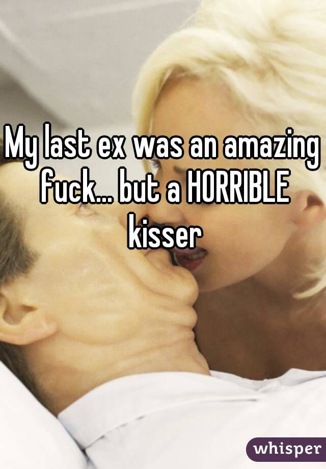 My last ex was an amazing fuck... but a HORRIBLE kisser