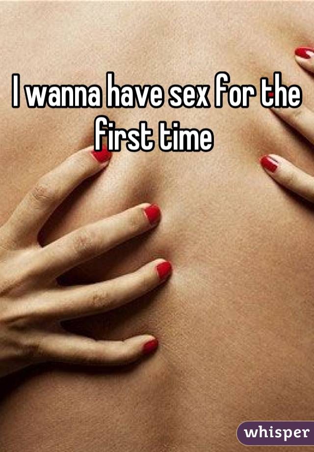 I wanna have sex for the first time 
