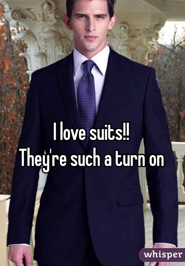 I love suits!! 
They're such a turn on 