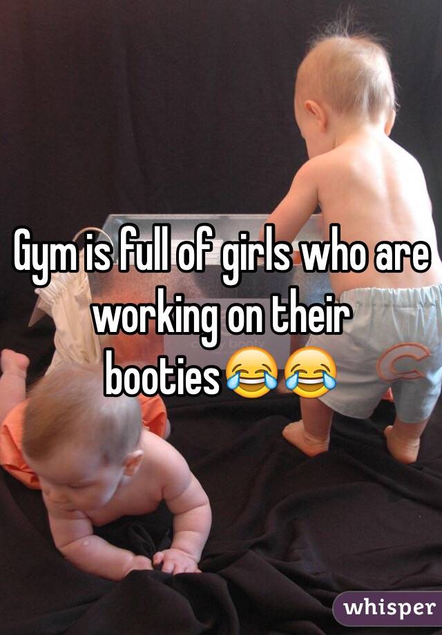 Gym is full of girls who are working on their booties😂😂