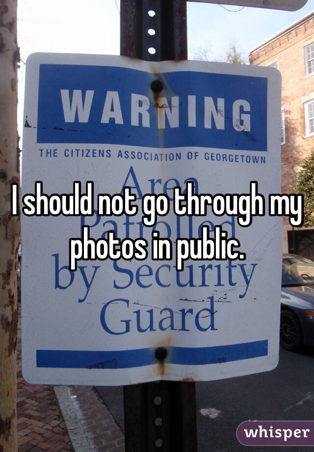 I should not go through my photos in public. 