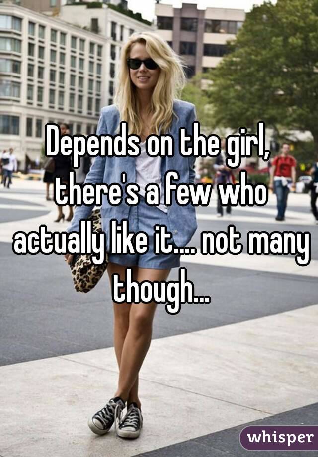 Depends on the girl, there's a few who actually like it.... not many though...
