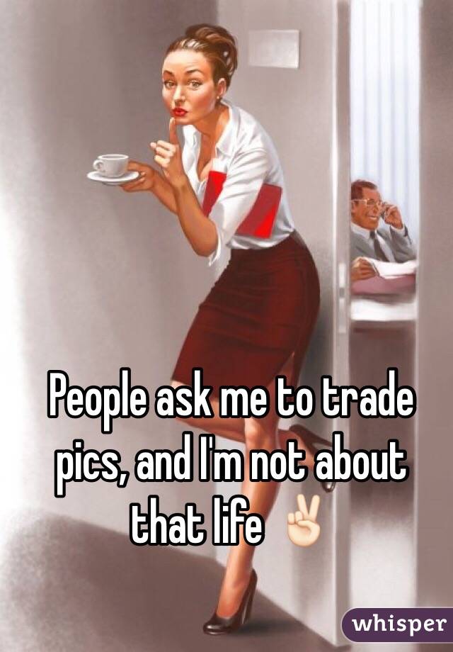 People ask me to trade pics, and I'm not about that life âœŒðŸ�»ï¸�