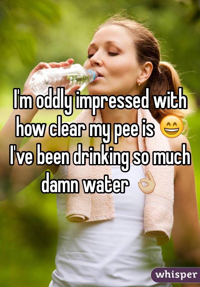 I'm oddly impressed with how clear my pee is ðŸ˜„ I've been drinking so much damn water ðŸ‘ŒðŸ�¼