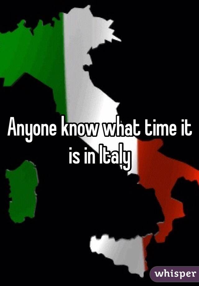 Anyone know what time it is in Italy 