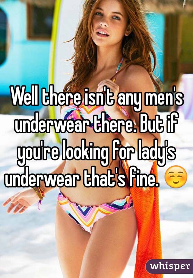 Well there isn't any men's underwear there. But if you're looking for lady's underwear that's fine. ☺️