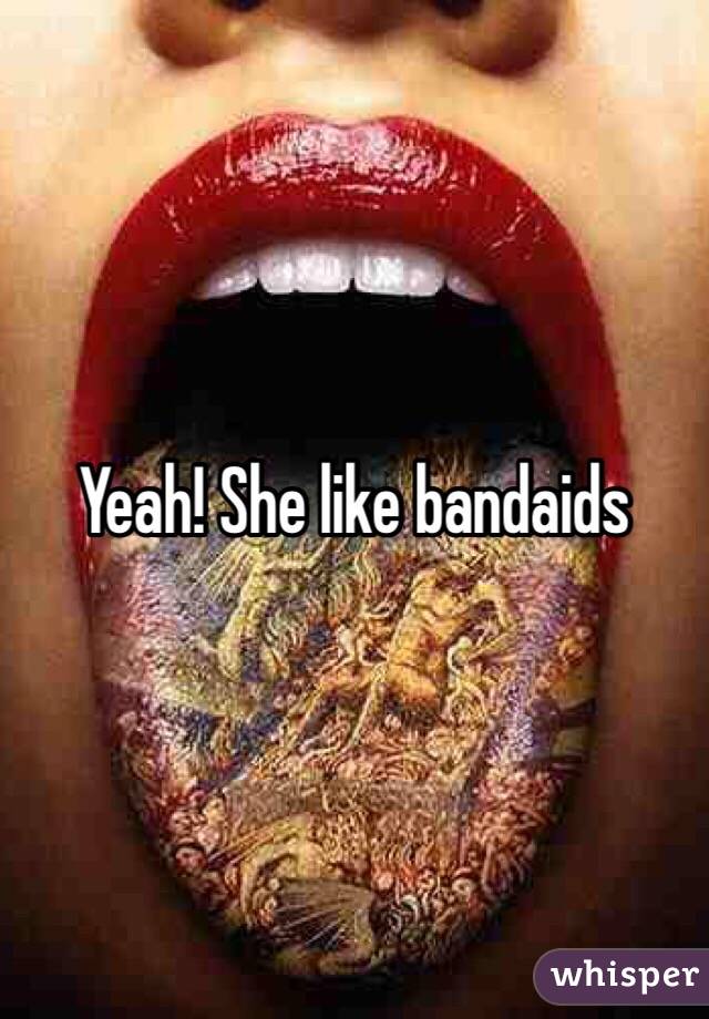 Yeah! She like bandaids 