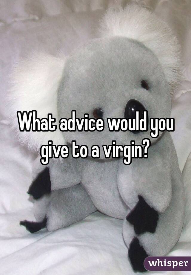 What advice would you give to a virgin? 