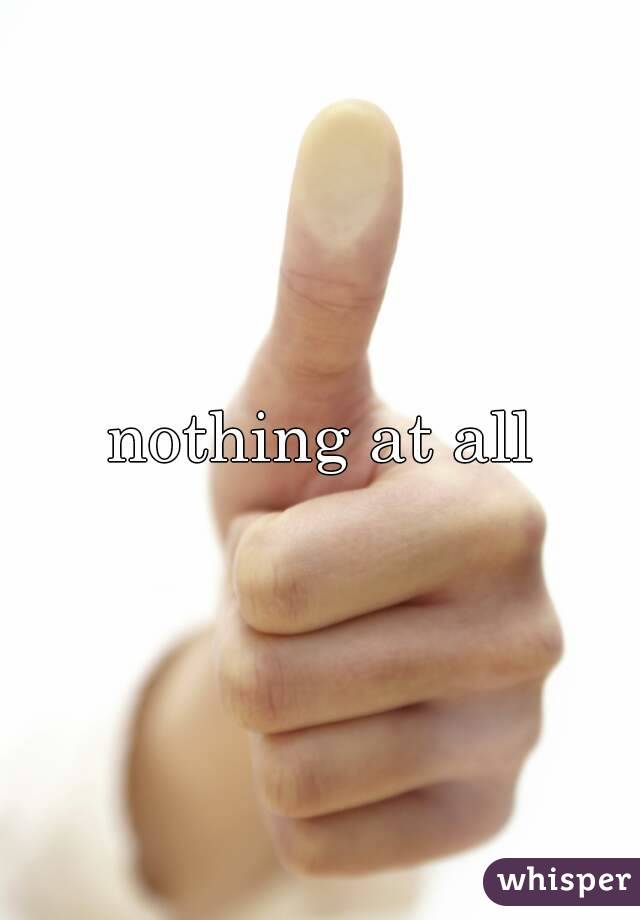 nothing at all