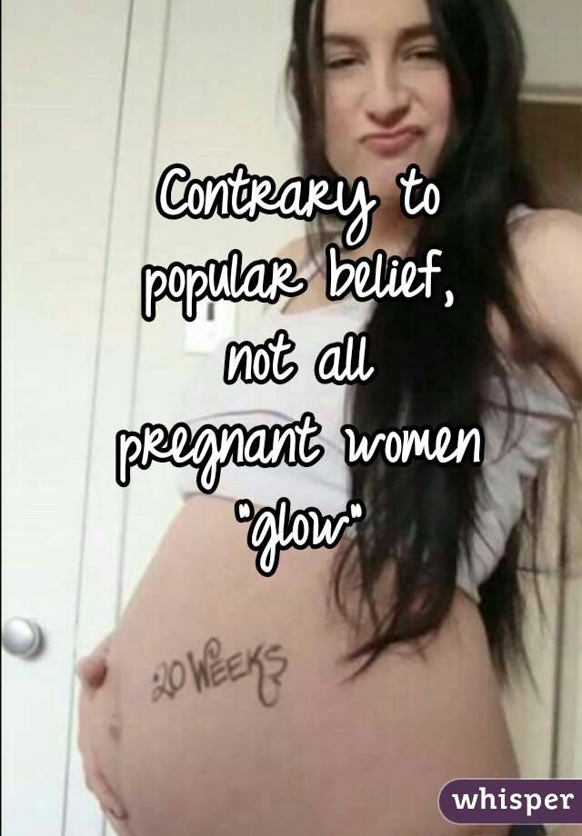 Contrary to
popular belief,
not all
pregnant women
"glow"