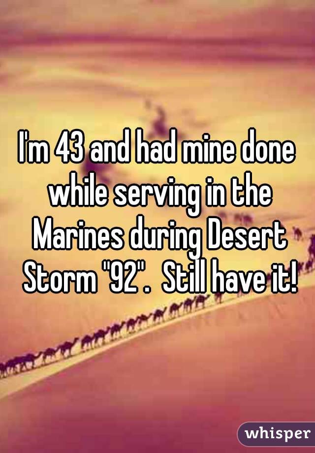 I'm 43 and had mine done while serving in the Marines during Desert Storm "92".  Still have it!