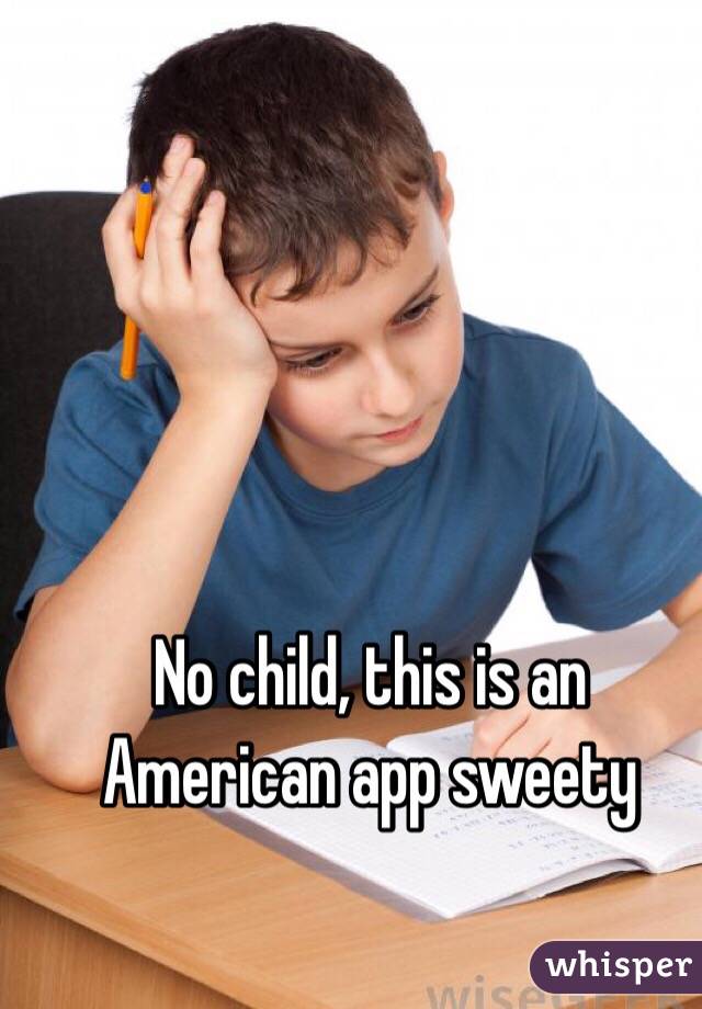 No child, this is an American app sweety 
