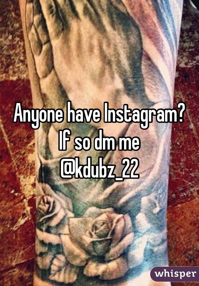 Anyone have Instagram?
If so dm me
@kdubz_22