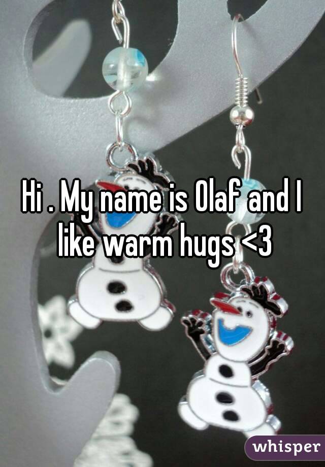 Hi . My name is Olaf and I like warm hugs <3