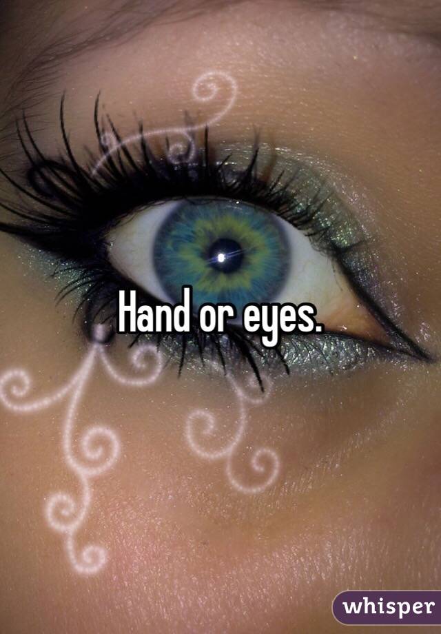 Hand or eyes. 