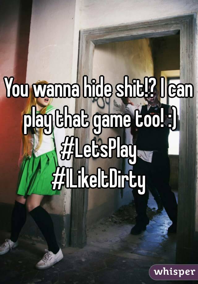 You wanna hide shit!? I can play that game too! :)
#LetsPlay
#ILikeItDirty