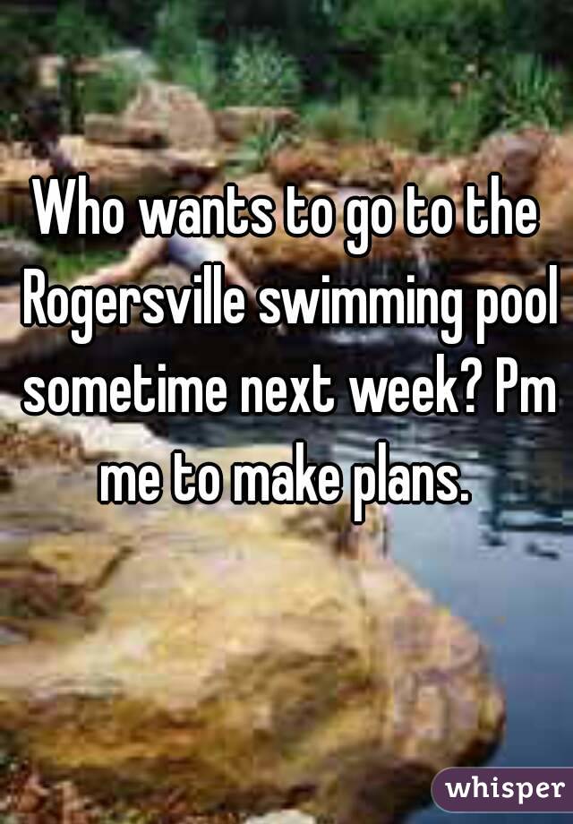 Who wants to go to the Rogersville swimming pool sometime next week? Pm me to make plans. 