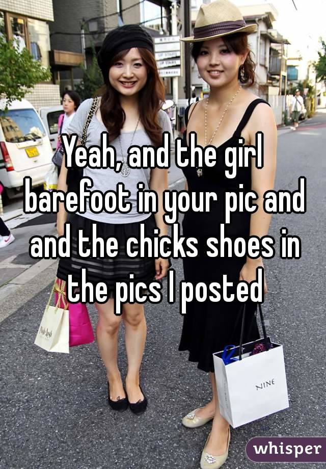 Yeah, and the girl barefoot in your pic and and the chicks shoes in the pics I posted