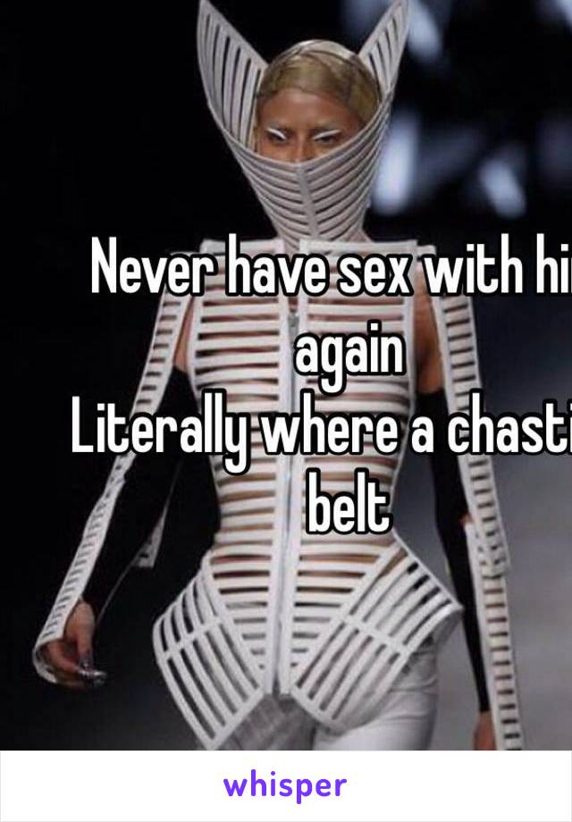 Never have sex with him again     
Literally where a chastity belt   