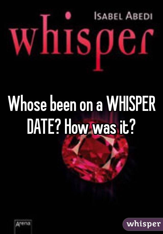 Whose been on a WHISPER DATE? How was it?