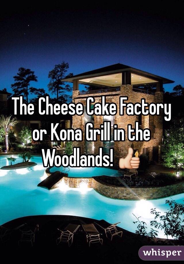 The Cheese Cake Factory or Kona Grill in the Woodlands! 👍