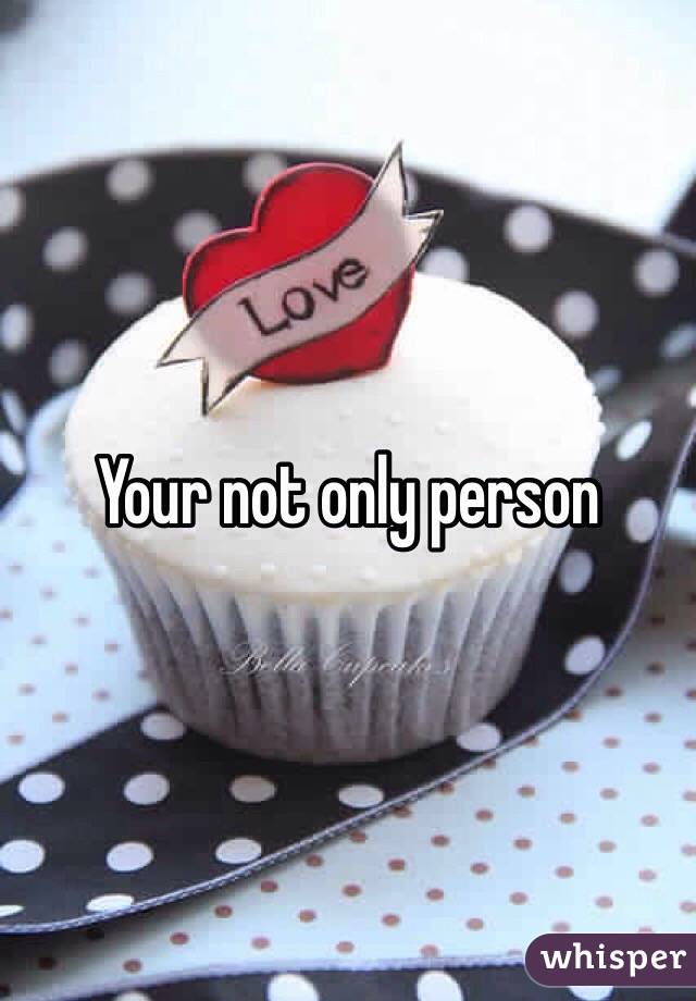 Your not only person
