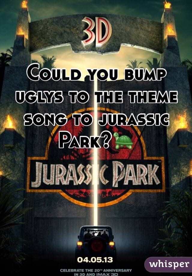 Could you bump uglys to the theme song to jurassic Park?ðŸ�¢