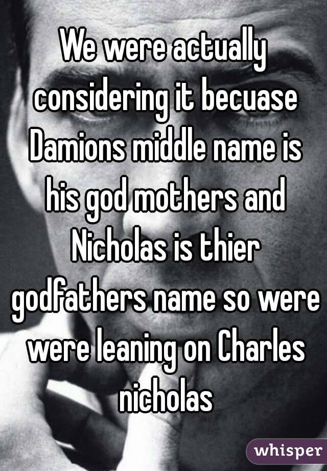 We were actually considering it becuase Damions middle name is his god mothers and Nicholas is thier godfathers name so were were leaning on Charles nicholas