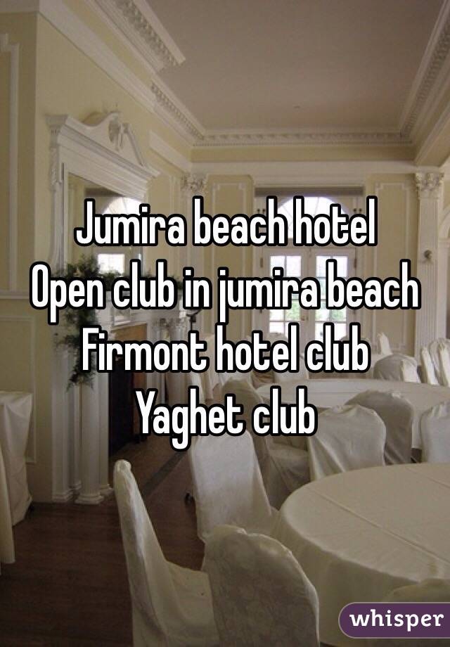 Jumira beach hotel 
Open club in jumira beach 
Firmont hotel club 
Yaghet club 